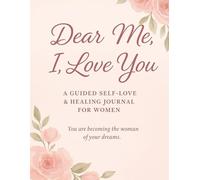 Dear Me, I Love You: A 30-Day Guided Self-Love & Healing Journal for Women: Boost Your Confidence, Heal Your Inner Self & Build Daily Self-Love Through Powerful Prompts and Affirmations