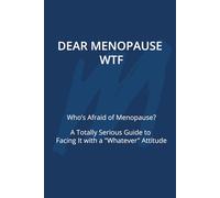 Dear Menopause...WTF: Who’s Afraid of Menopause?A Totally Serious Guide to Facing It with a "Whatever" Attitude