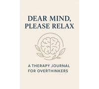 Dear Mind, Please Relax: A Therapy Journal for Overthinkers: A Guided Mental Health Workbook to Calm Anxious Thoughts, Stop Overthinking, and Rewire Your Mind with Clarity & Self-Compassion