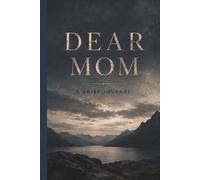 Dear Mom A Grief Journal: Gentle Prompts for Healing, Reflection, and Honoring the Memory of Your Mother for Teens and Adults