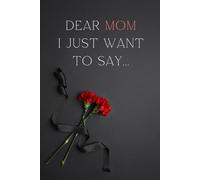 Dear Mom, I Just Want to Say...: A gentle space to reflect, grieve, and celebrate your mom’s memory