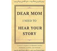 Dear Mom, I Need to Hear Your Story: A Legacy Journal to Preserve Mom's Memories, Stories, and Wisdom