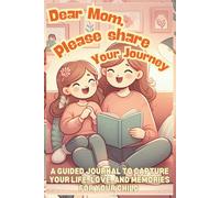 Dear Mom, Please Share Your Journey: A Guided Journal to Capture Your Life, Love, and Memories for Your Child