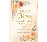 Dear Mom, Please Tell Me Everything: A Keepsake Memory Book to Tell Your Story and Celebrate Everything We Love About You
