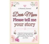 dear Mom, please tell me your story: A Guided Memory Journal to Capture Your Life, Your Love, and Everything That Made You Mom