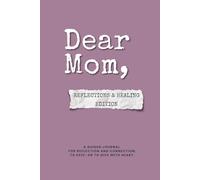Dear Mom - Reflections & Healing Edition: A guided journal to reflect with honesty, release what hurts, and move toward healing