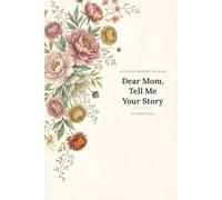 Dear Mom, Tell Me Your Story: A Guided Memory Journal to Preserve Her Life, Her Voice, Her Legacy - Prompts for Childhood, Love, Motherhood & Wisdom
