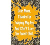 Dear Mom Thanks For Wiping My Ass And Stuff Love Your Favorite Child: A Funny Mother’s Day Journal for Mom from Daughter - 6x9 Lined Notebook with 120 ... Inspirational Quotes for the Best Mom Ever
