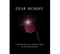 DEAR MOMMY: A LETTER FROM AN ABORTED BABY TO HIS/HER MOTHER