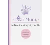 Dear Mum, Tell Me the Story of Your Life: A Mother's Guided Journal of Memories, Wisdom and Love to Capture Life's Journey, Celebrate Motherhood, and ... Family Heirloom (Premium Colour Version)