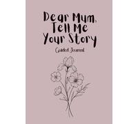 Dear Mum Tell Me Your Story - A Guided Journal to Share Your Life, Memories, and Wisdom: A beautiful keepsake with questions and motherhood affirmations