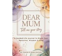 Dear Mum, Tell Me Your Story A Guided Life Journal to Share Memories, Wisdom and Love A Meaningful Keepsake Gift for Mothers: A beautifully guided ... preserve memories, and leave a lasting legacy
