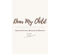 Dear My Child: A Parent's Journal of Love, Memories & Milestones