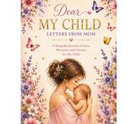 Dear My Child: Letters From Mom: A Keepsake Journal of Love, Memories and Dreams