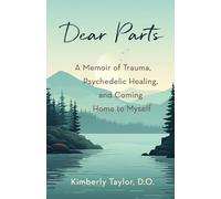 Dear Parts: A Memoir of Trauma, Psychedelic Healing, and Coming Home to Myself