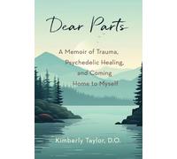 Dear Parts: A Memoir of Trauma, Psychedelic Healing, and Coming Home to Myself