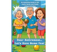 Dear Retirement… Let’s Have Some Fun!: An Interactive Guide to 150 Joyful, Social, and Totally Unique Activities