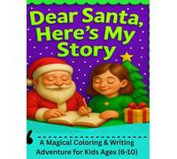 Dear Santa, Here’s My Story: A Magical Coloring & Writing Adventure for Kids Ages (6-10) | Fun Christmas Activity Book with Santa Stories, Drawing, and Life Tips.