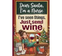 Dear Santa I'm A Nurse I've Seen Things Just Send Wine: Funny Christmas Notebook | Blank Lined Journal Gift For Nurses | RN Holiday Diary | 6x9 Inch 120 Pages Gag Gift For Registered Nurses