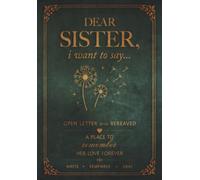 Dear Sister, I Want to Say...: An Open Letter for the Bereaved: a Guided Grief Journal after the Loss of a Sister, a Place to Heal and Remember Her Love Forever