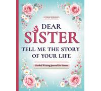 Dear Sister, Tell Me the Story of Your Life: A Sister's Guided Journal of Memories, Wisdom and Love (Colour Version)