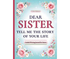 Dear Sister, Tell Me the Story of Your Life: A Sister's Guided Journal of Memories, Wisdom and Love (Colour Version)