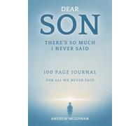 Dear Son, There’s So Much I Never Said: A Grief Journal For Loss Of A Son To Remember His Life, Process Your Pain, And Write What Still Lives In Your Heart