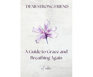 Dear Strong Friend: A Guide to Grace and Breathing Again