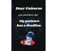 Dear Universe, can you hurry up? My patience has a deadline. - journal & planner for both Men and women