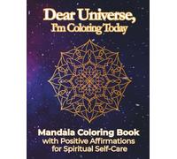 Dear Universe, I’m Coloring Today: Mandala Coloring Book for Adults with Positive Affirmations for Self-Care, Stress Relief, Mindfulness, Healing & Spiritual Growth