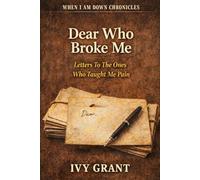 Dear Who Broke Me: Letters To The Ones Who Taught Me Pain (WHEN I AM DOWN CHRONICLES)