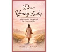 Dear Young Lady: Stop Doubting Yourself and Start Becoming Her: A Practical Guide to Confidence, Self-worth, Discipline, and Building the Life You Know You Deserve
