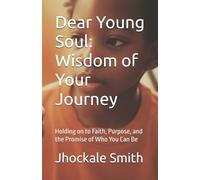 Dear Young Soul: Wisdom of Your Journey: Holding on to Faith, Purpose, and the Promise of Who You Can Be