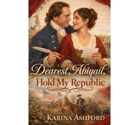 Dearest Abigail, Hold My Republic: A Patriot Hearts Historical Rom-Com (Patriots of the Heart: A Presidential Romance Series)