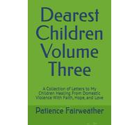 Dearest Children Volume Three: A Collection of Letters to My Children Healing From Domestic Violence With Faith, Hope, and Love (Dearest Children - A Collection of Letters to My Children)
