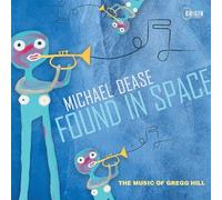 Dease, Michael - Found in Space: The Music of Gregg Hill