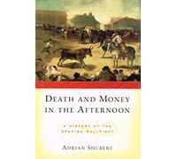Death and Money in the Afternoon: A History of the Spanish Bullfight