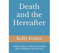 Death and the Hereafter: A Bible Study on How to Face Death With Confidence and Not Fear