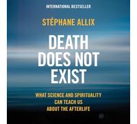Death Does Not Exist: What Science and Spirituality Can Teach Us about the Afterlife