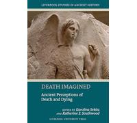 Death Imagined: Ancient Perceptions of Death and Dying (Liverpool Studies in Ancient History)