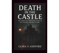 Death In The Castle: The Terrifying True Crime Story Of H. H. Holmes And His Victims