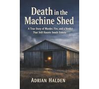 Death in the Machine Shed: A True Story of Murder, Fire, and a Verdict That Still Haunts South Dakota