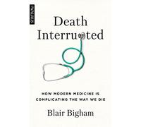 Death Interrupted: How Modern Medicine Is Complicating the Way We Die