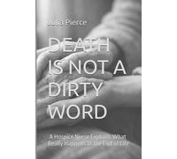 DEATH IS NOT A DIRTY WORD: A Hospice Nurse Explains What Really Happens at the End of Life