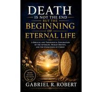 Death Is Not the End but the Beginning of Eternal Life: A Biblical and Theological Exploration of the Afterlife, Human Destiny, and the Uniqueness of Christ