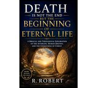 Death Is Not the End but the Beginning of Eternal Life: A Biblical and Theological Exploration of the Afterlife, Human Destiny, and the Uniqueness of Christ