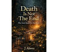 Death Is Not The End: What Awaits Beyond Our Final Breath