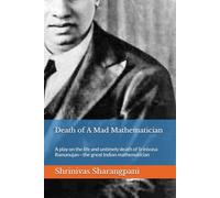 Death of A Mad Mathematician: A play on the life and untimely death of Srinivasa Ramanujan-the great Indian mathematician