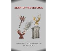 DEATH OF THE OLD GODS: CHRISTIANITY'S CONQUEST OF THE ANCIENT WORLD