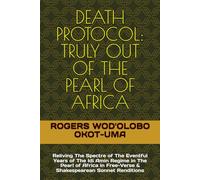 DEATH PROTOCOL: TRULY OUT OF THE PEARL OF AFRICA: Reliving The Spectre of The Eventful Years of Idi Amin Regime in The Pearl of Africa in Free-Verse & Shakespearean Sonnet Rendiitions